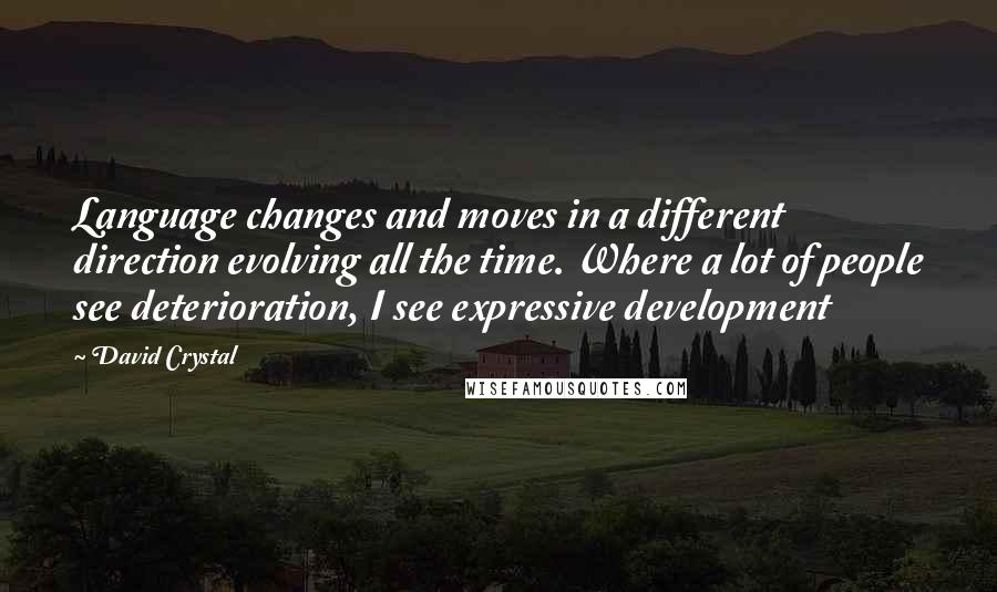 David Crystal Quotes: Language changes and moves in a different direction evolving all the time. Where a lot of people see deterioration, I see expressive development