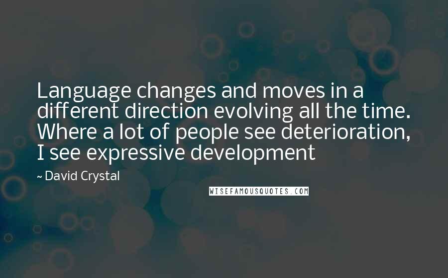 David Crystal Quotes: Language changes and moves in a different direction evolving all the time. Where a lot of people see deterioration, I see expressive development