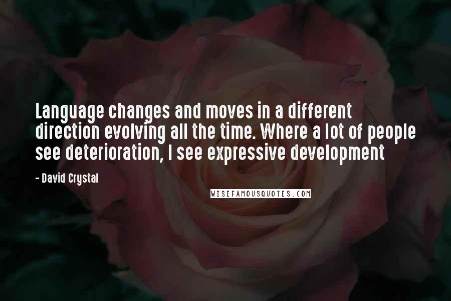 David Crystal Quotes: Language changes and moves in a different direction evolving all the time. Where a lot of people see deterioration, I see expressive development