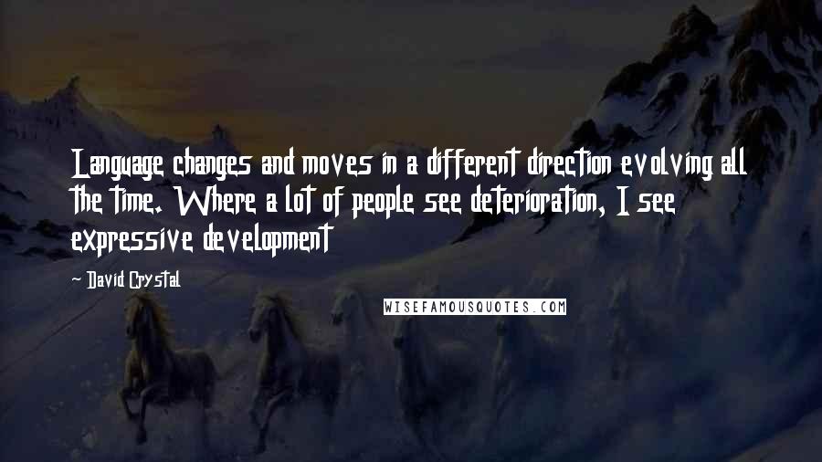 David Crystal Quotes: Language changes and moves in a different direction evolving all the time. Where a lot of people see deterioration, I see expressive development