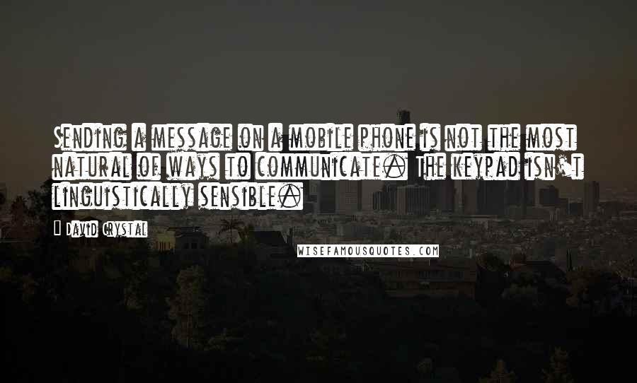 David Crystal Quotes: Sending a message on a mobile phone is not the most natural of ways to communicate. The keypad isn't linguistically sensible.