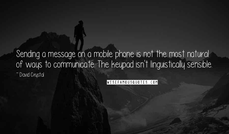 David Crystal Quotes: Sending a message on a mobile phone is not the most natural of ways to communicate. The keypad isn't linguistically sensible.