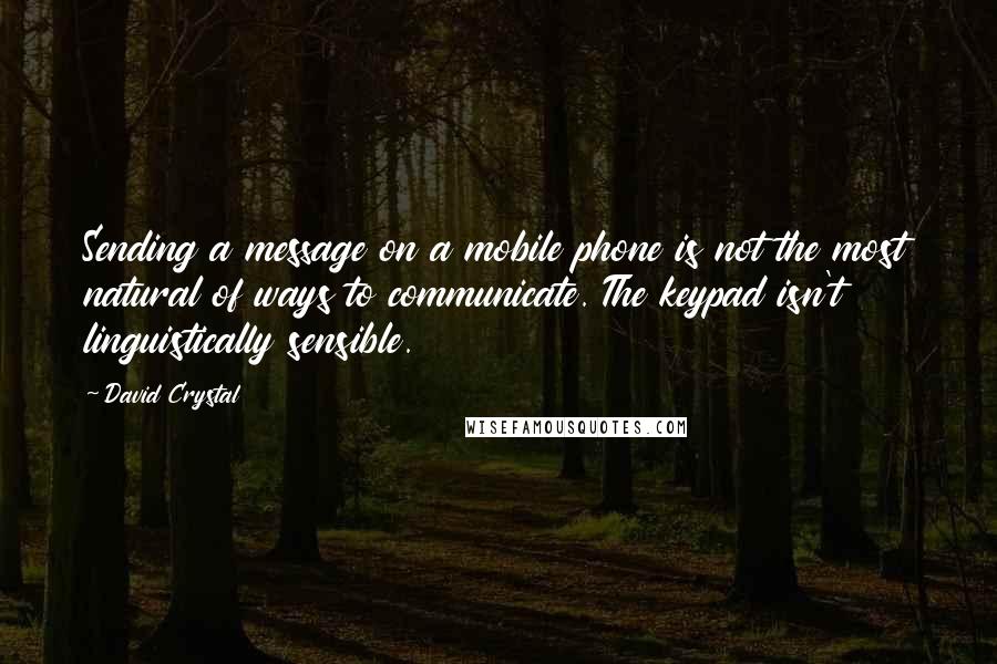 David Crystal Quotes: Sending a message on a mobile phone is not the most natural of ways to communicate. The keypad isn't linguistically sensible.