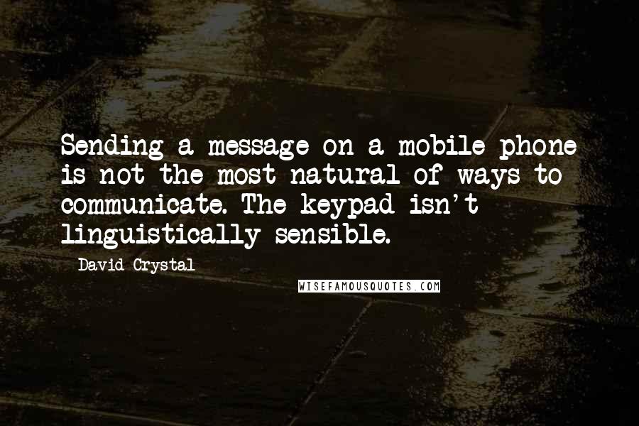 David Crystal Quotes: Sending a message on a mobile phone is not the most natural of ways to communicate. The keypad isn't linguistically sensible.