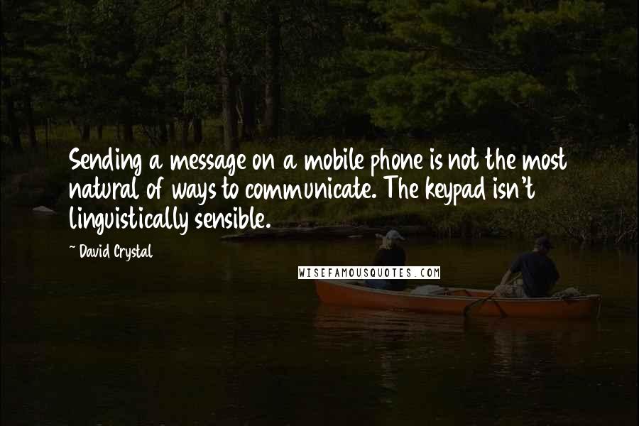 David Crystal Quotes: Sending a message on a mobile phone is not the most natural of ways to communicate. The keypad isn't linguistically sensible.
