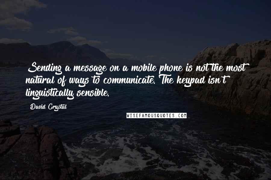 David Crystal Quotes: Sending a message on a mobile phone is not the most natural of ways to communicate. The keypad isn't linguistically sensible.