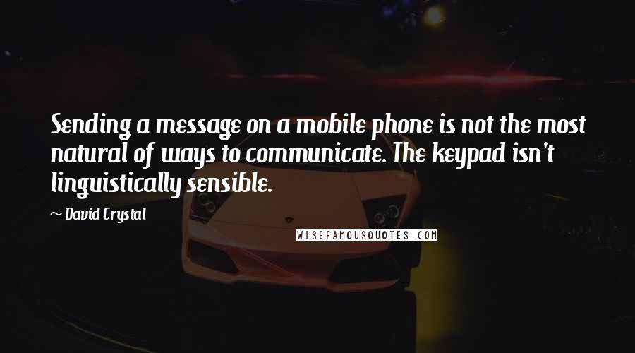 David Crystal Quotes: Sending a message on a mobile phone is not the most natural of ways to communicate. The keypad isn't linguistically sensible.