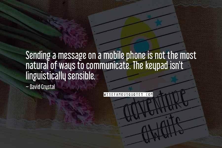 David Crystal Quotes: Sending a message on a mobile phone is not the most natural of ways to communicate. The keypad isn't linguistically sensible.