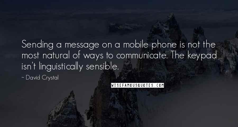 David Crystal Quotes: Sending a message on a mobile phone is not the most natural of ways to communicate. The keypad isn't linguistically sensible.