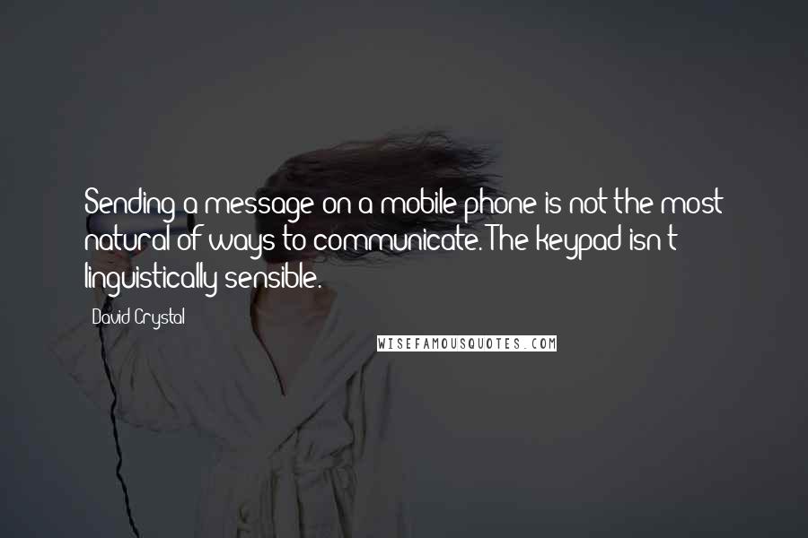 David Crystal Quotes: Sending a message on a mobile phone is not the most natural of ways to communicate. The keypad isn't linguistically sensible.
