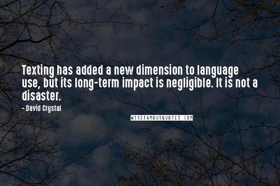 David Crystal Quotes: Texting has added a new dimension to language use, but its long-term impact is negligible. It is not a disaster.