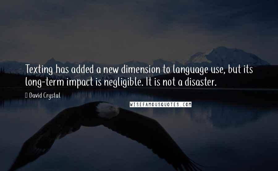 David Crystal Quotes: Texting has added a new dimension to language use, but its long-term impact is negligible. It is not a disaster.