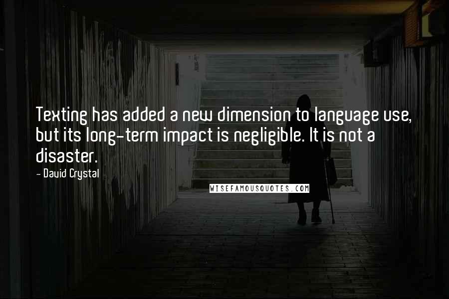 David Crystal Quotes: Texting has added a new dimension to language use, but its long-term impact is negligible. It is not a disaster.