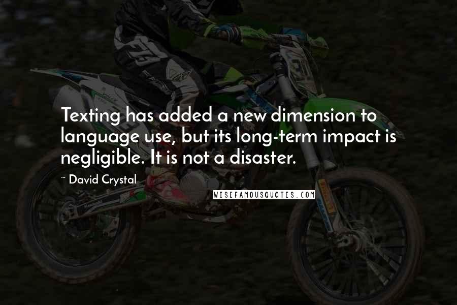 David Crystal Quotes: Texting has added a new dimension to language use, but its long-term impact is negligible. It is not a disaster.