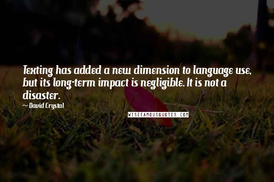 David Crystal Quotes: Texting has added a new dimension to language use, but its long-term impact is negligible. It is not a disaster.