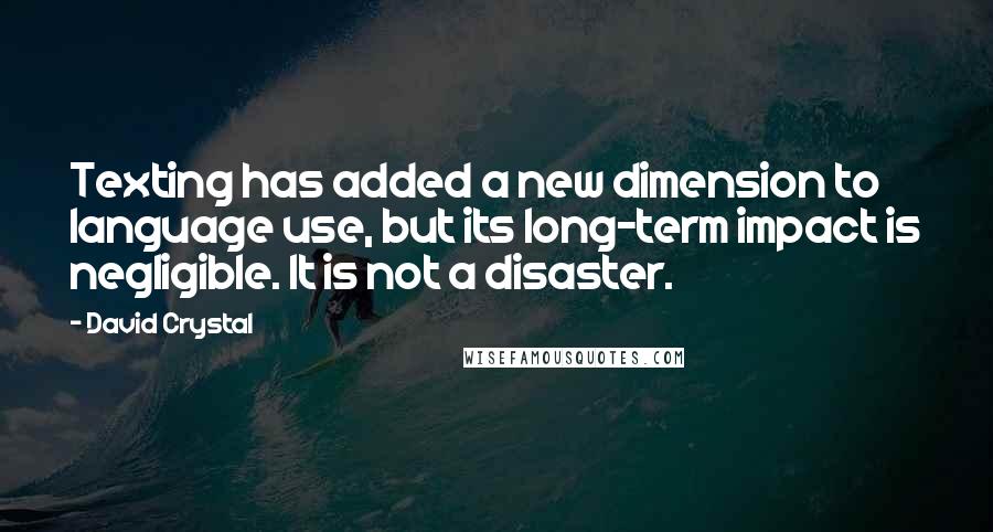 David Crystal Quotes: Texting has added a new dimension to language use, but its long-term impact is negligible. It is not a disaster.