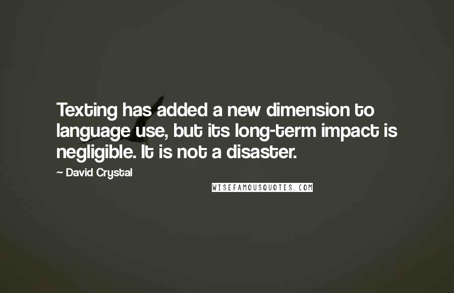 David Crystal Quotes: Texting has added a new dimension to language use, but its long-term impact is negligible. It is not a disaster.