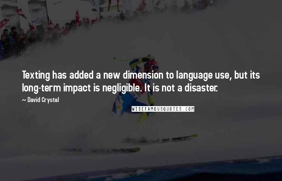 David Crystal Quotes: Texting has added a new dimension to language use, but its long-term impact is negligible. It is not a disaster.