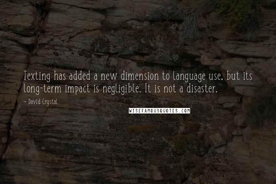 David Crystal Quotes: Texting has added a new dimension to language use, but its long-term impact is negligible. It is not a disaster.