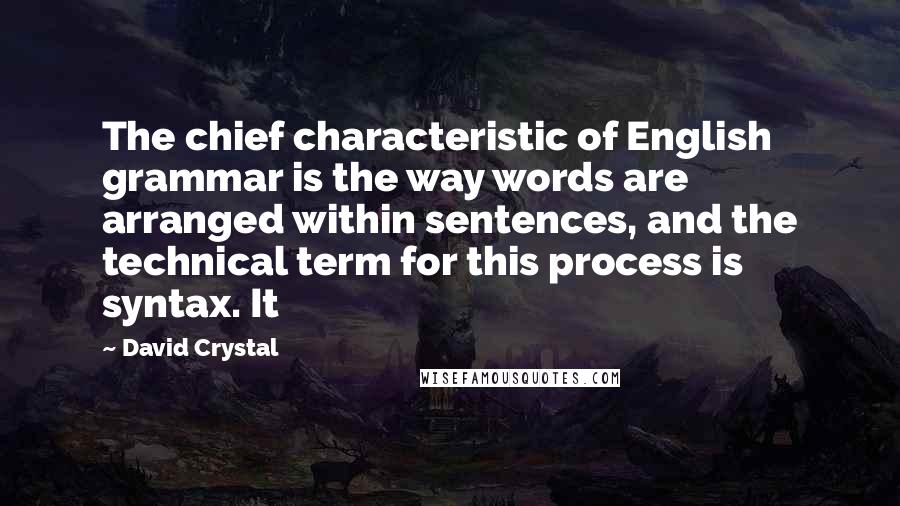 David Crystal Quotes: The chief characteristic of English grammar is the way words are arranged within sentences, and the technical term for this process is syntax. It