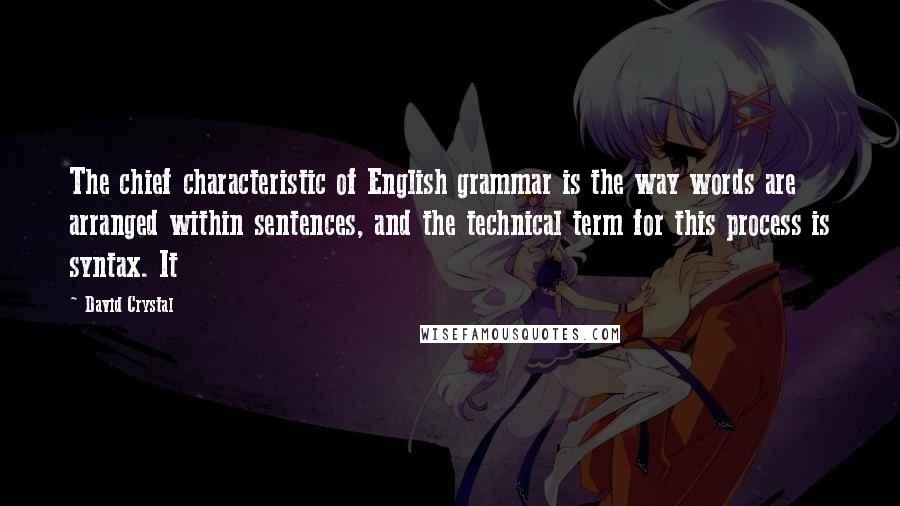 David Crystal Quotes: The chief characteristic of English grammar is the way words are arranged within sentences, and the technical term for this process is syntax. It