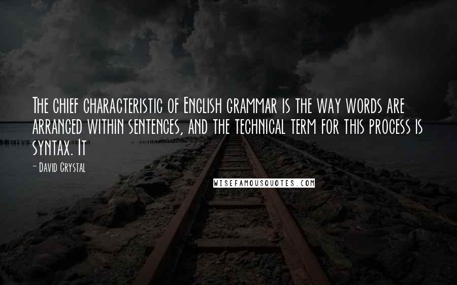 David Crystal Quotes: The chief characteristic of English grammar is the way words are arranged within sentences, and the technical term for this process is syntax. It