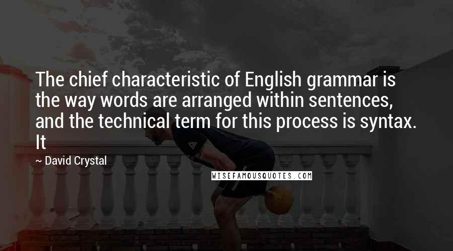 David Crystal Quotes: The chief characteristic of English grammar is the way words are arranged within sentences, and the technical term for this process is syntax. It