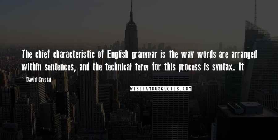 David Crystal Quotes: The chief characteristic of English grammar is the way words are arranged within sentences, and the technical term for this process is syntax. It