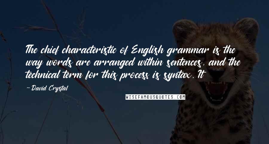 David Crystal Quotes: The chief characteristic of English grammar is the way words are arranged within sentences, and the technical term for this process is syntax. It