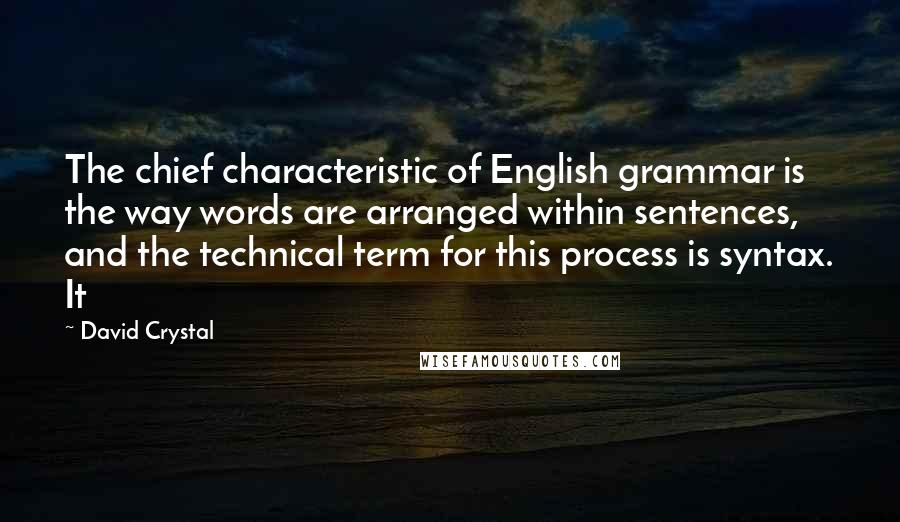 David Crystal Quotes: The chief characteristic of English grammar is the way words are arranged within sentences, and the technical term for this process is syntax. It