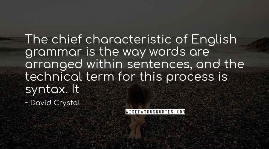 David Crystal Quotes: The chief characteristic of English grammar is the way words are arranged within sentences, and the technical term for this process is syntax. It