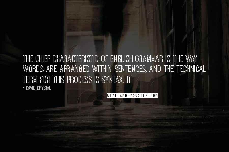 David Crystal Quotes: The chief characteristic of English grammar is the way words are arranged within sentences, and the technical term for this process is syntax. It