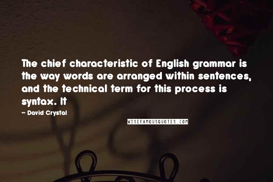 David Crystal Quotes: The chief characteristic of English grammar is the way words are arranged within sentences, and the technical term for this process is syntax. It