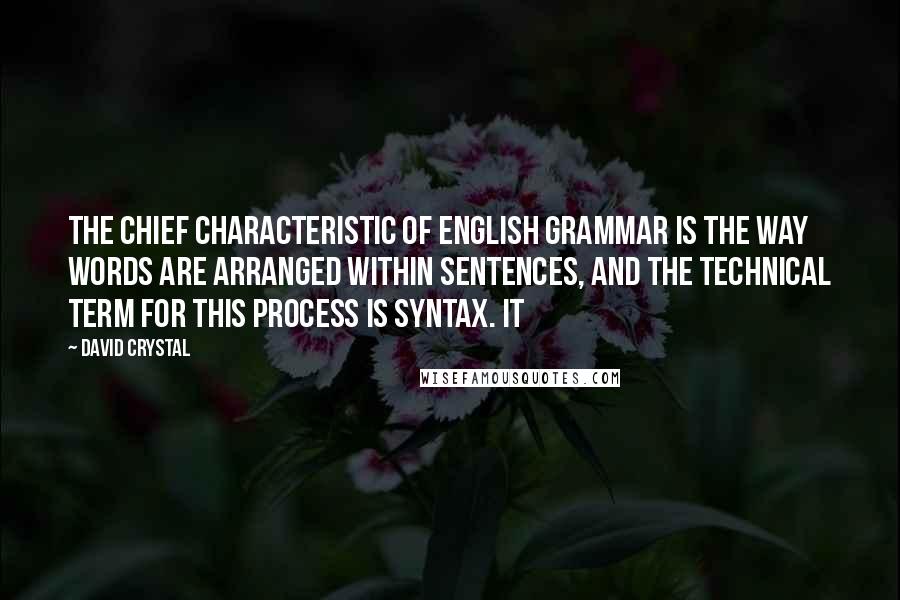 David Crystal Quotes: The chief characteristic of English grammar is the way words are arranged within sentences, and the technical term for this process is syntax. It