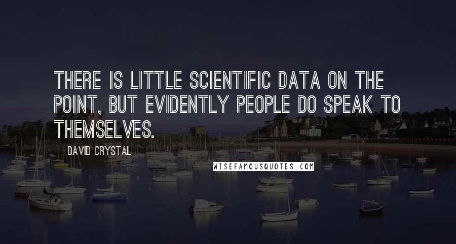 David Crystal Quotes: There is little scientific data on the point, but evidently people do speak to themselves.