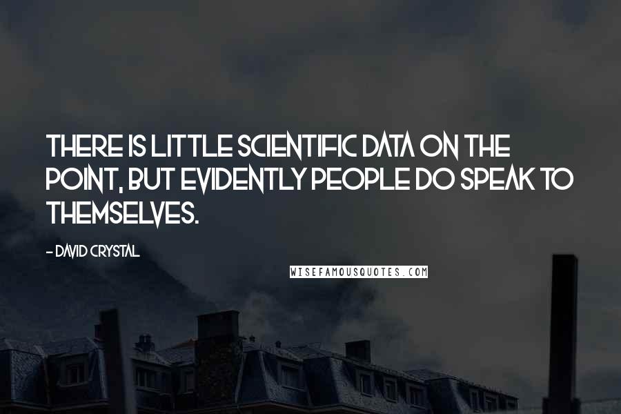 David Crystal Quotes: There is little scientific data on the point, but evidently people do speak to themselves.