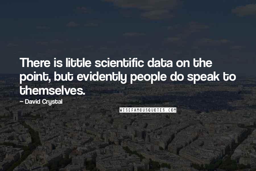 David Crystal Quotes: There is little scientific data on the point, but evidently people do speak to themselves.