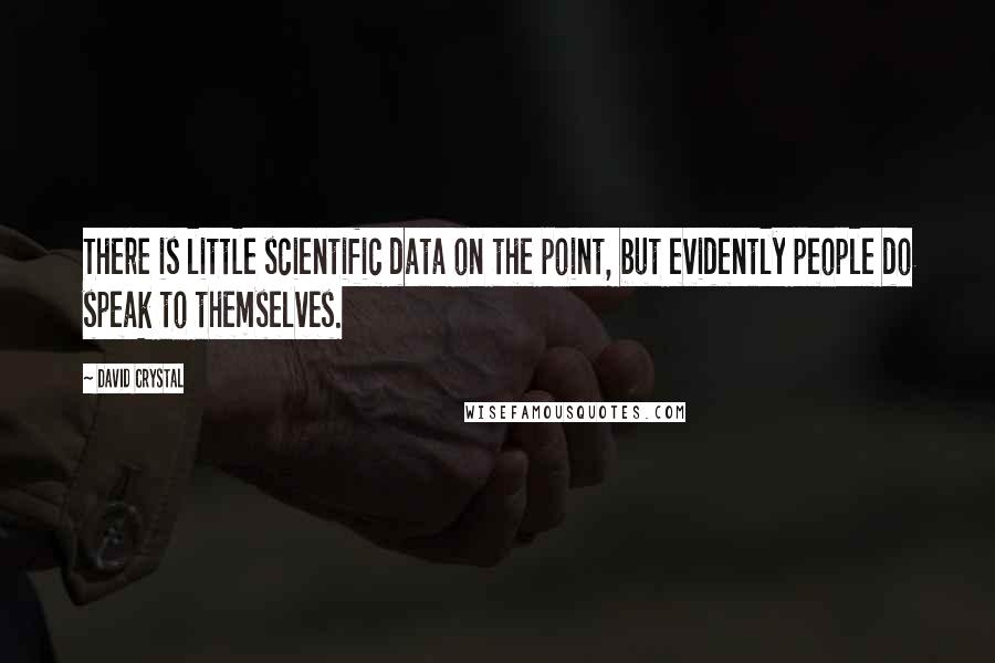 David Crystal Quotes: There is little scientific data on the point, but evidently people do speak to themselves.