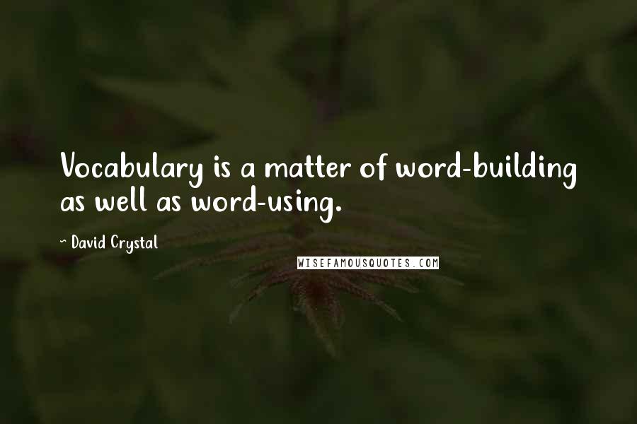 David Crystal Quotes: Vocabulary is a matter of word-building as well as word-using.