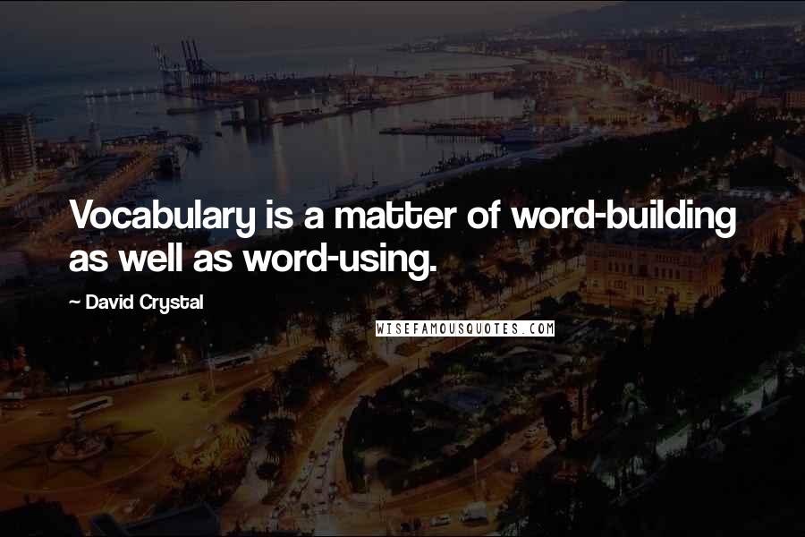 David Crystal Quotes: Vocabulary is a matter of word-building as well as word-using.