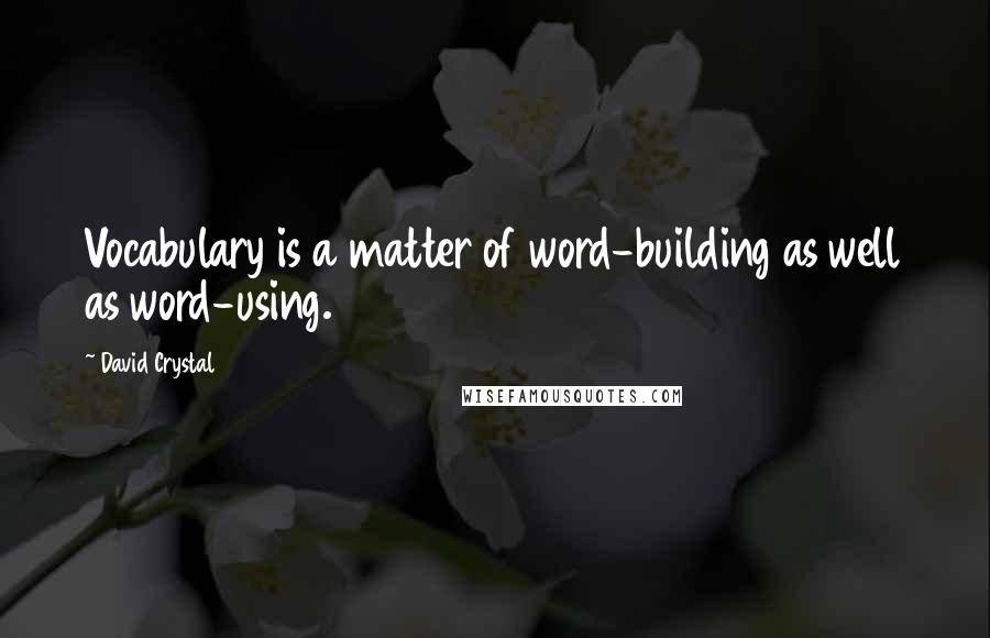 David Crystal Quotes: Vocabulary is a matter of word-building as well as word-using.