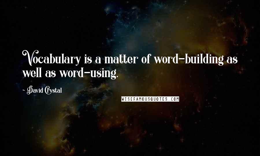 David Crystal Quotes: Vocabulary is a matter of word-building as well as word-using.