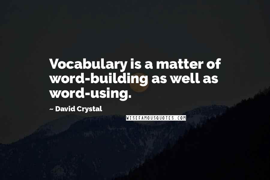 David Crystal Quotes: Vocabulary is a matter of word-building as well as word-using.