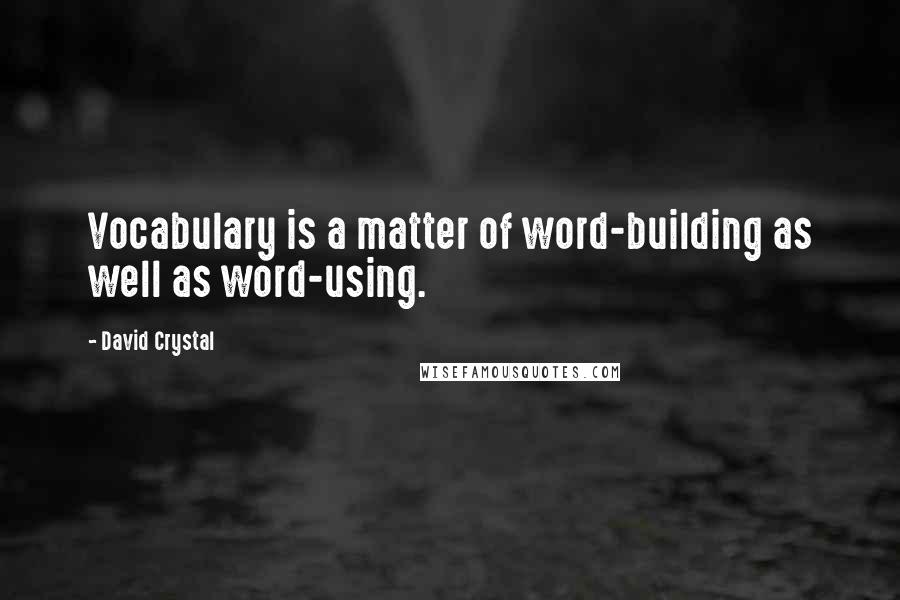 David Crystal Quotes: Vocabulary is a matter of word-building as well as word-using.