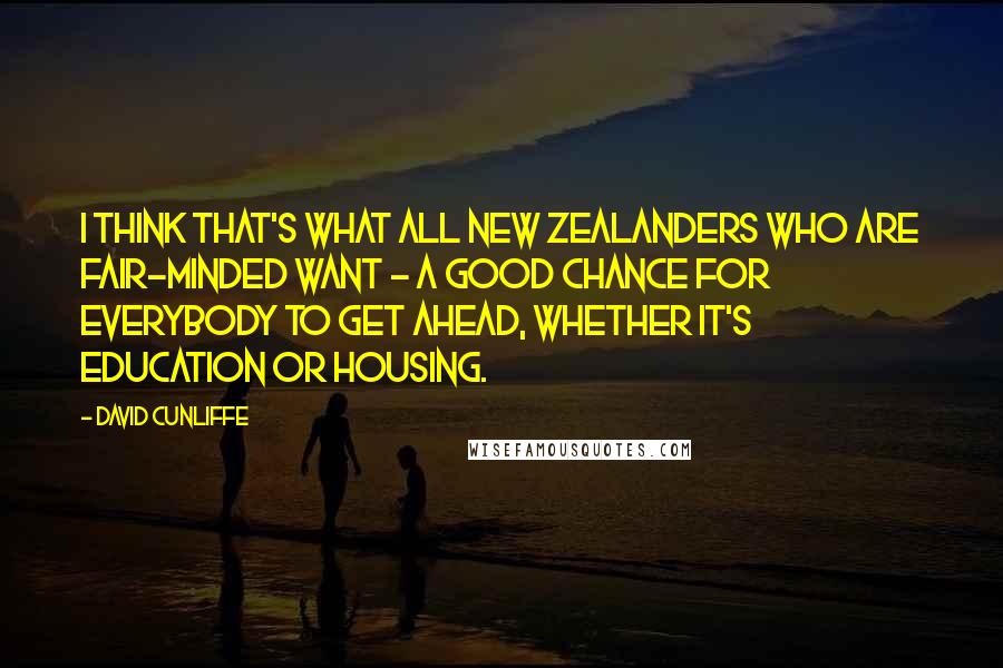 David Cunliffe Quotes: I think that's what all New Zealanders who are fair-minded want - a good chance for everybody to get ahead, whether it's education or housing.