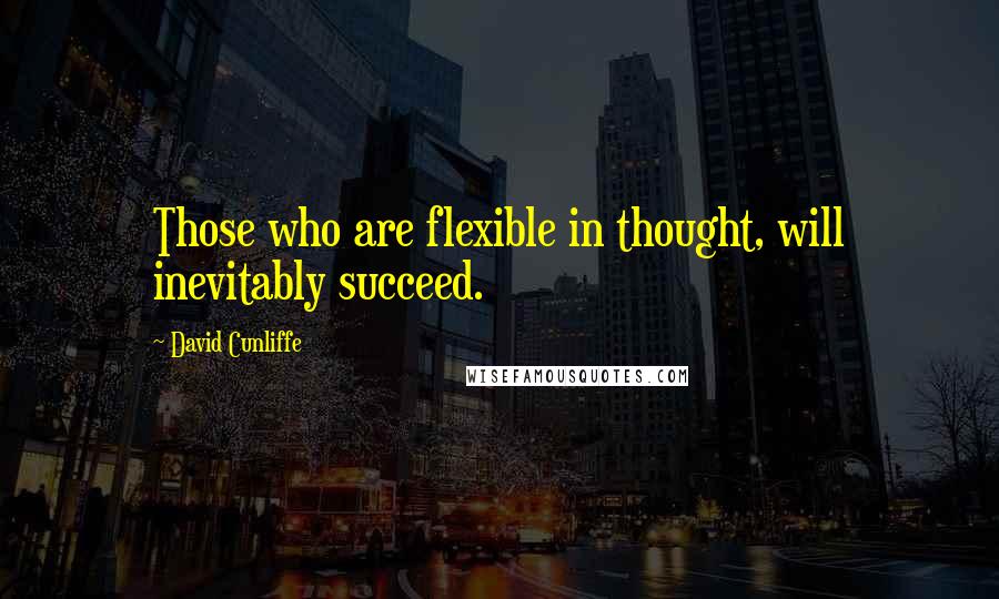 David Cunliffe Quotes: Those who are flexible in thought, will inevitably succeed.