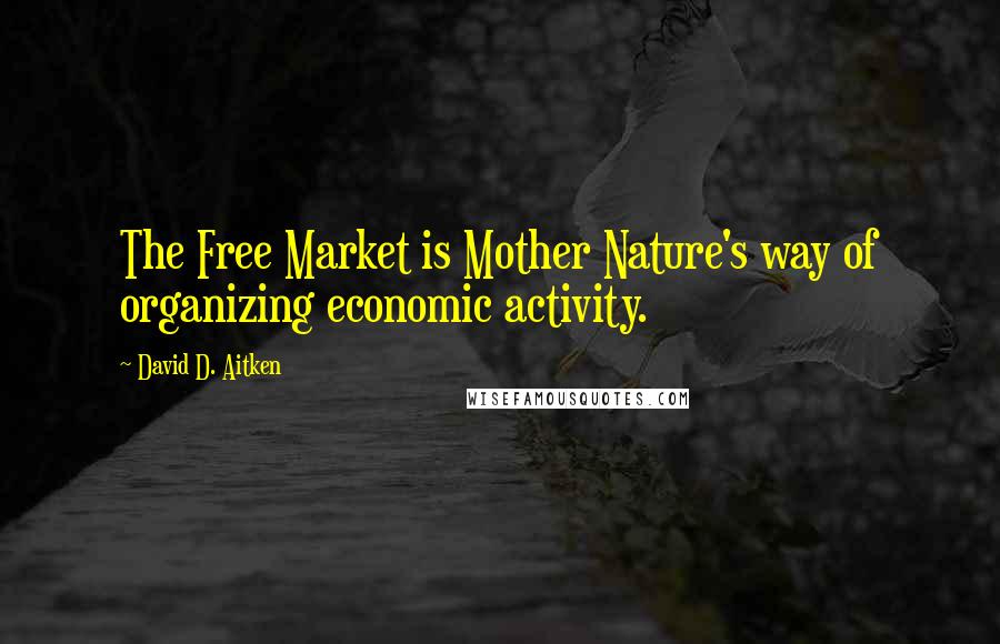David D. Aitken Quotes: The Free Market is Mother Nature's way of organizing economic activity.