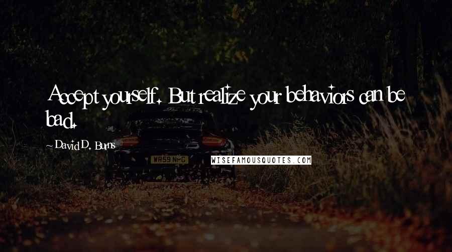 David D. Burns Quotes: Accept yourself. But realize your behaviors can be bad.