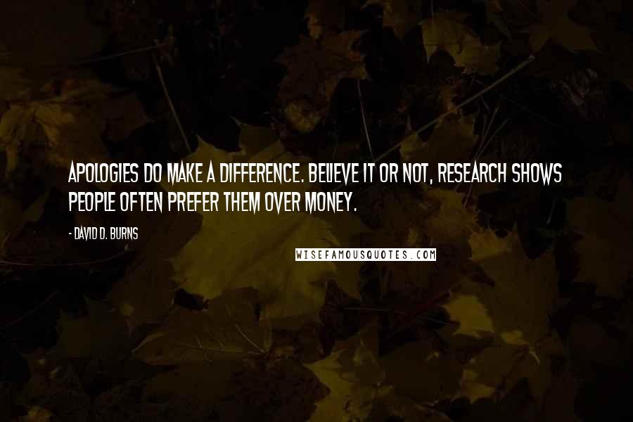 David D. Burns Quotes: Apologies do make a difference. Believe it or not, research shows people often prefer them over money.