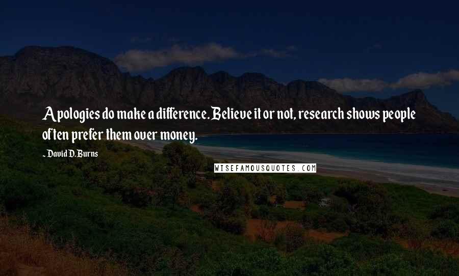 David D. Burns Quotes: Apologies do make a difference. Believe it or not, research shows people often prefer them over money.